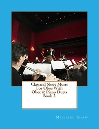 Classical Sheet Music For Oboe With Oboe & Piano Duets Book 2: Ten Easy Classical Sheet Music Pieces For Solo Oboe & Oboe/Piano Duets