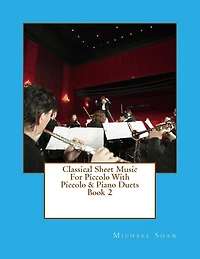 Classical Sheet Music For Piccolo With Piccolo & Piano Duets Book 2: Ten Easy Classical Sheet Music Pieces For Solo Piccolo & Piccolo/Piano Duets