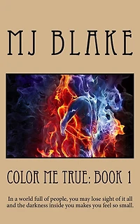 Color Me True: Book 1: In a world full of people, you may lose sight of it all and the darkness inside you makes you feel so small.