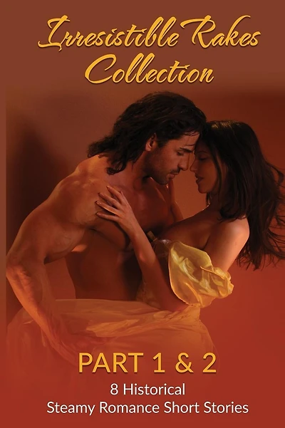 Irresistible Rakes Collection Part 1 & 2: 8 Historical Steamy Romance Short Stor