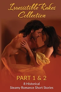 Irresistible Rakes Collection Part 1 & 2: 8 Historical Steamy Romance Short Stor