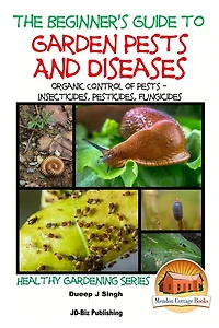 A Beginner's Guide to Garden Pests and Diseases: Organic Control of Pests - Insecticides, Pesticides, Fungicides