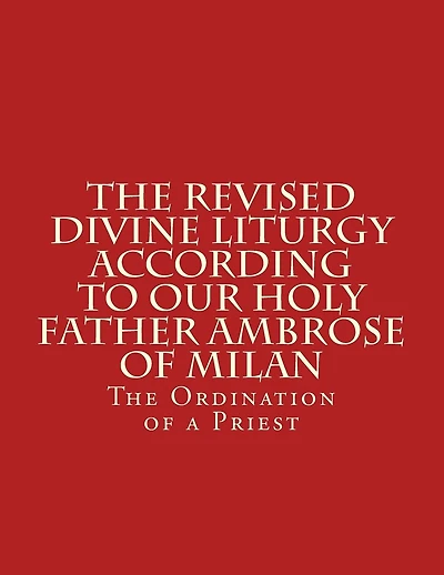 The Revised Divine Liturgy According To Our Holy Father Ambrose Of Milan: The Ordination of a Priest