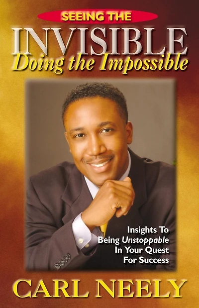 Seeing The Invisible Doing The Impossible: Insights To Become Unstoppable In Your Quest For Success