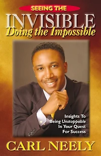 Seeing The Invisible Doing The Impossible: Insights To Become Unstoppable In Your Quest For Success