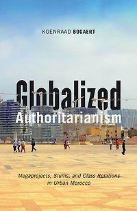 Globalized Authoritarianism: Megaprojects, Slums, and Class Relations Urban Morocco