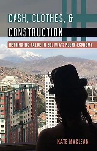 Cash, Clothes, and Construction: Rethinking Value Bolivia's Pluri-economy