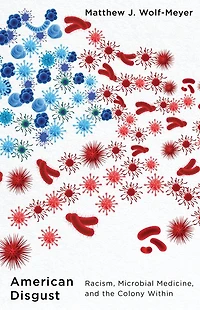 American Disgust: Racism, Microbial Medicine, and the Colony Within