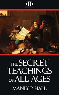 The Secret Teachings of All Ages: An Encyclopedic Outline Masonic, Hermetic, Qabbalistic and Rosicrucian Symbolical Philosophy