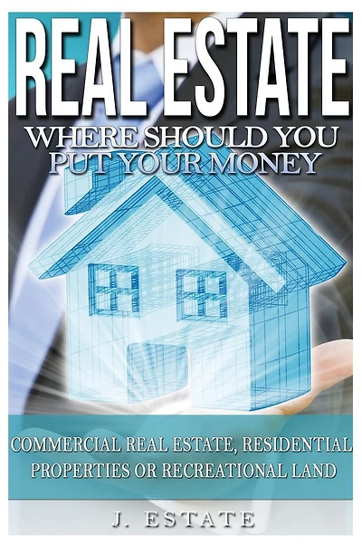 Real Estate: Where Should You Put Your Money - Commercial Real Estate, Residential Properties Or Recreational Land