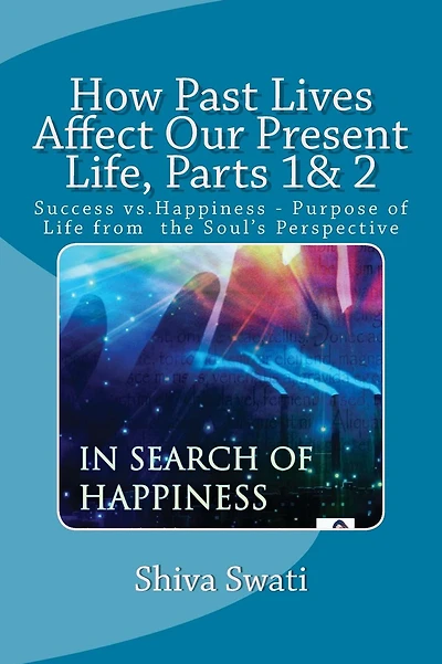 How Past Lives Affect Our Present Life, Parts 1& 2: Success vs. Happiness- Purpose Of the Soul