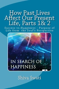 How Past Lives Affect Our Present Life, Parts 1& 2: Success vs. Happiness- Purpose Of the Soul