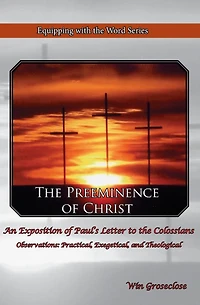 The Preeminence of Christ: An Exposition of Paul's Letter to the Colossians