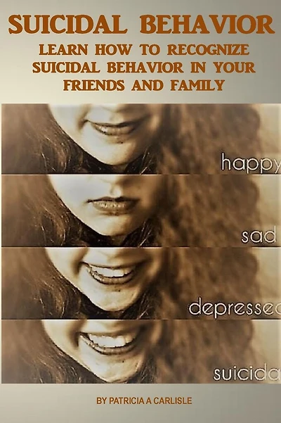 Suicide Behavior: Learn How to Recognize Suicidal Behavior in Your Friends And Family