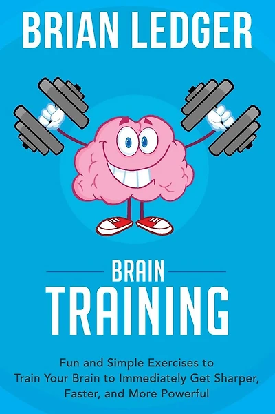 Brain Training: Fun and Simple Exercises to Train Your Brain to Immediately Get Sharper, Faster, and More Powerful