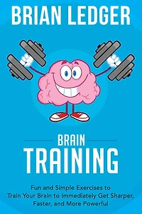 Brain Training: Fun and Simple Exercises to Train Your Brain to Immediately Get Sharper, Faster, and More Powerful