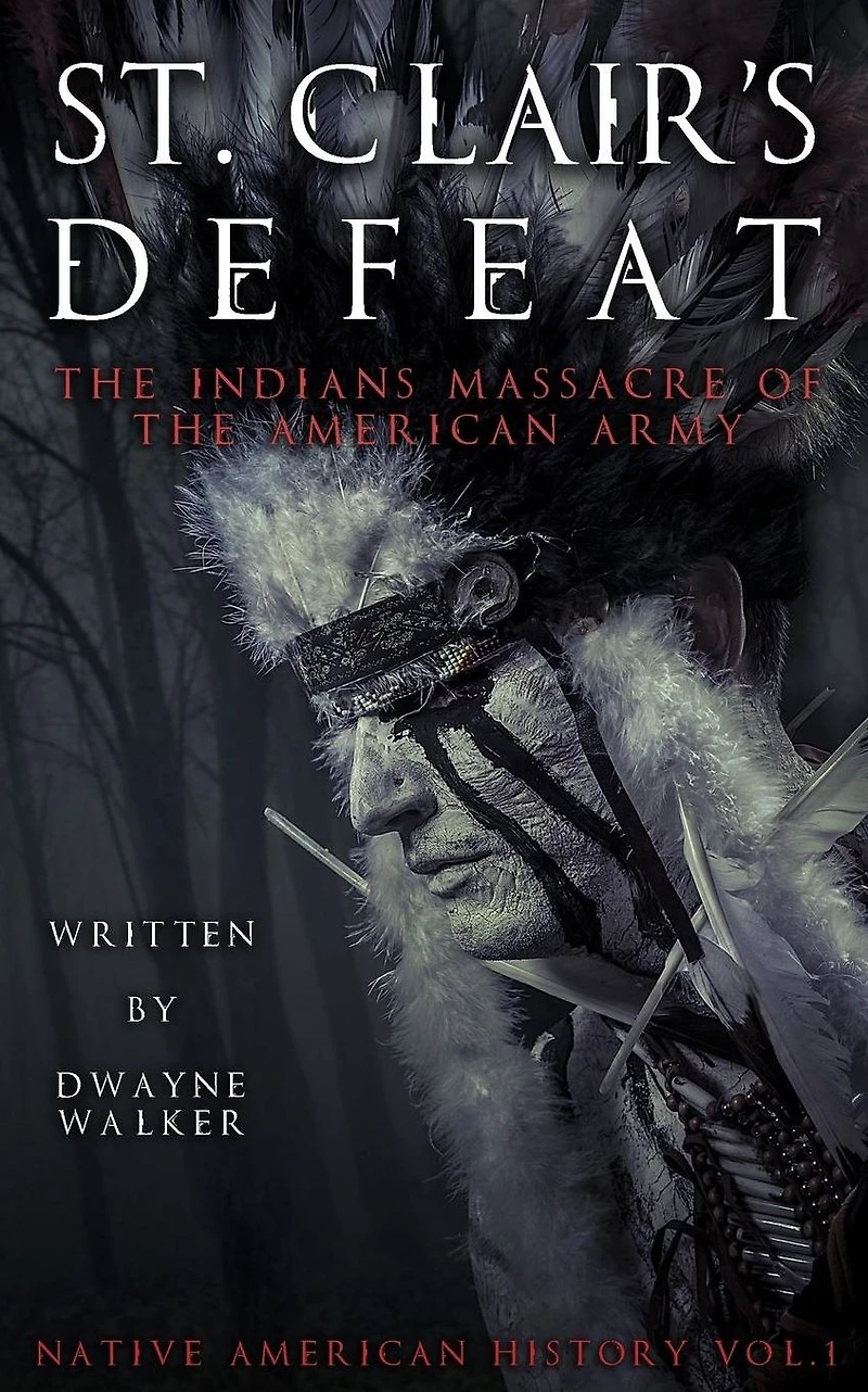 St. Clair's Defeat: The Indians Massacre of the American Army: The Native American Wars
