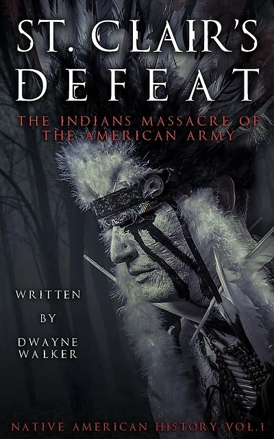 St. Clair's Defeat: The Indians Massacre of the American Army: The Native American Wars