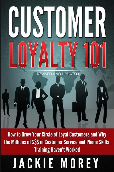 Customer Loyalty 101 - Revised and Updated: How to Grow Your Circle of Loyal Customers and Why the Millions of $$$ in Customer Service and Phone Skills Training Haven't Worked