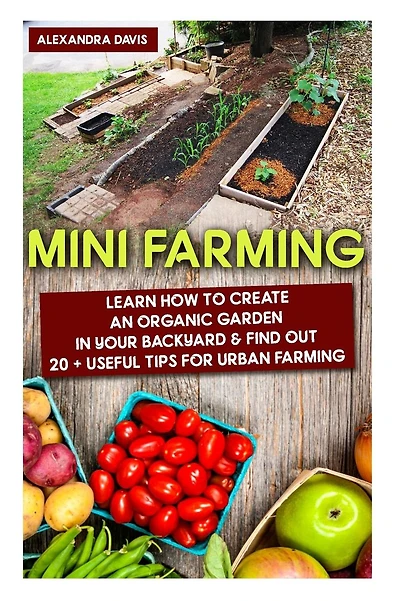 Mini Farming: Learn How to Create An Organic Garden in Your Backyard & Find Out 20 + Useful Tips For Urban Farming: (How To Build A Backyard Farm, Urban Gardening)