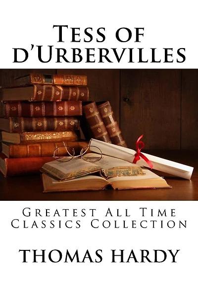Tess of d'Urbervilles: Greatest All Time Classics Collection