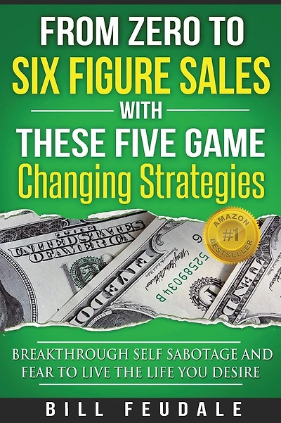 From Zero To Six Figure Sales With These Five Game Changing Strategies: Breakthrough Self Sabotage And Fear To Live The Life You Desire