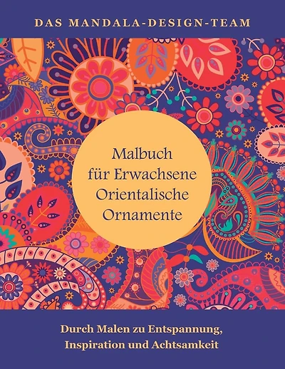 Malbuch fuer Erwachsene Orientalische Ornamente: Mit Malen zu Entspannung, Inspiration und Achtsamkeit