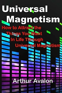 Universal Magnetism: How to Attract the Things You Want in Life Through Universal Magnetism