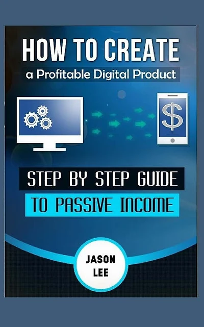 How To Create A Profitable Digital Product: Step BY Step Guide To PASSIVE INCOME