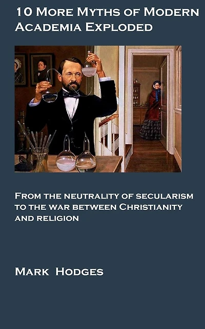 10 More Myths of Modern Academia Exploded: from the neutrality of secularism to the war between religion and science