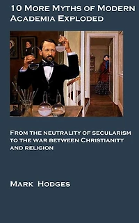 10 More Myths of Modern Academia Exploded: from the neutrality of secularism to the war between religion and science