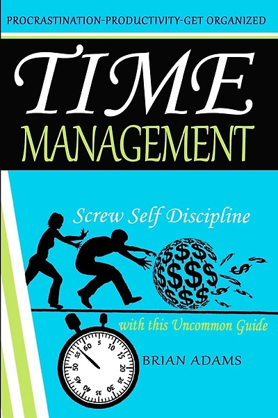 Time Management: Screw Self Discipline with this Uncommon Guide - Procrastination, Productivity & Get Organized