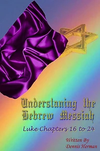 Understanding the Hebrew Messiah: Luke Chapters 16 to 24
