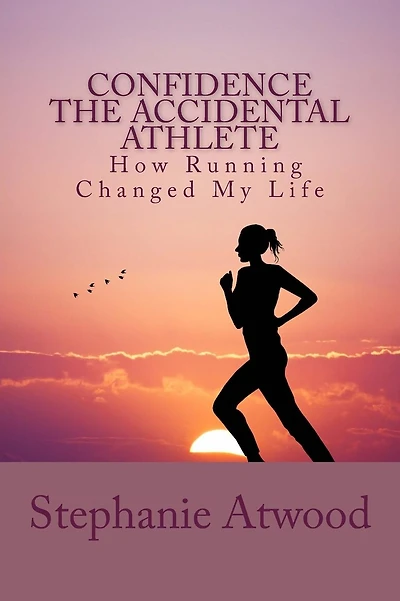 Confidence The Accidental Athlete How Running Changed My Life: How I Discovered That I Was a Runner, an Athlete, and Could Empower Other Women to Find Their Athlete Within