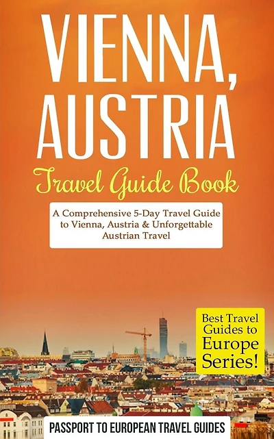 Vienna: Vienna, Austria: Travel Guide Book-A Comprehensive 5-Day Travel Guide to Vienna, Austria & Unforgettable Austrian Travel