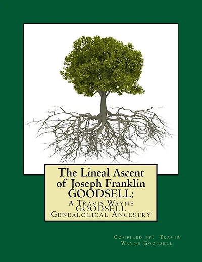 The Lineal Ascent of Joseph Franklin GOODSELL: A Travis Wayne GOODSELL Genealogical Ancestry