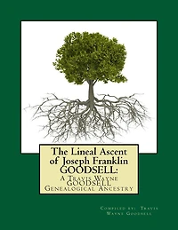 The Lineal Ascent of Joseph Franklin GOODSELL: A Travis Wayne GOODSELL Genealogical Ancestry