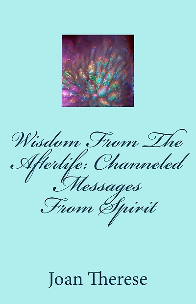 Wisdom From The Afterlife: Channeled Messages From Spirit