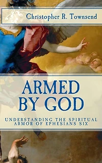 Armed By God: Understanding the Spiritual Armor of Ephesians Six