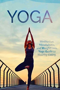 Yoga: Meditation, Mindfulness, and Weight Loss. Yoga Guide to Healthy Living.