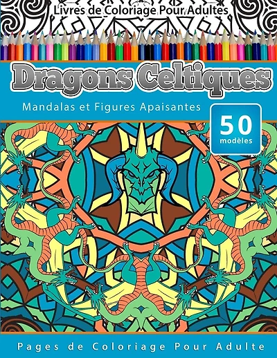 Livres de Coloriage Pour Adultes Dragons Celtiques: Mandalas et Figures Apaisantes Pages de Coloriage Pour Adulte