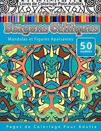 Livres de Coloriage Pour Adultes Dragons Celtiques: Mandalas et Figures Apaisantes Pages de Coloriage Pour Adulte