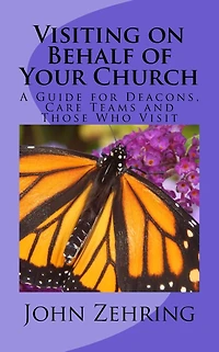 Visiting on Behalf of Your Church: A Guide for Deacons, Care Teams and Those Who Visit