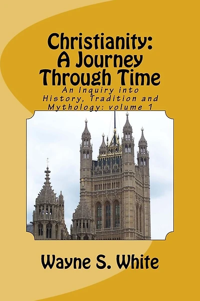 Christianity: A Journey Through Time: An Inquiry into History, Tradition and Mythology