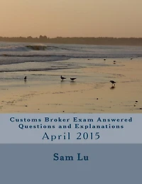 Customs Broker Exam - Answered Questions and Explanations April 2015