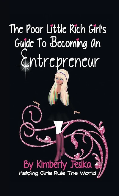 The Poor Little Rich Girls Guide To Becoming An Entrepreneur: Helping Girls Rule The World Via Entrepreneurship
