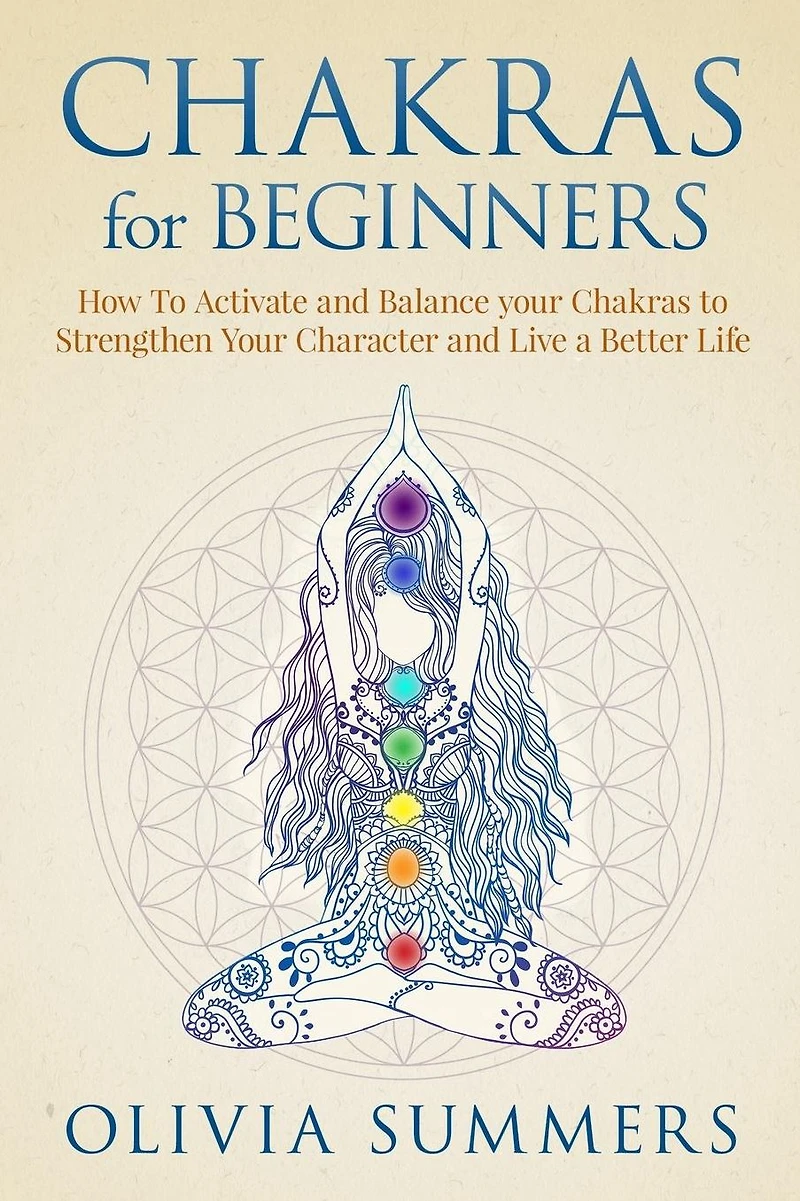 Chakras for Beginners: How to Activate and Balance Your Strengthen Character Live a Better Life
