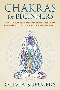Chakras for Beginners: How to Activate and Balance Your Strengthen Character Live a Better Life