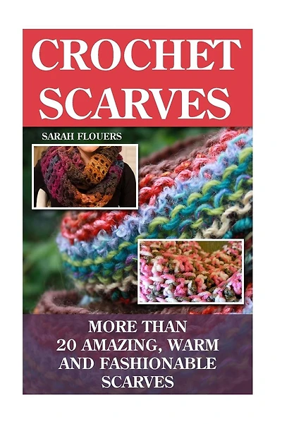 Crochet Scarves: More than 20 Amazing, Warm and Fashionable Scarves: (Projects For Kids, Decorating Your Home, Diy Projects, Diy Household Hacks, Organized Home, Simple House Hacks)