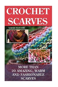 Crochet Scarves: More than 20 Amazing, Warm and Fashionable Scarves: (Projects For Kids, Decorating Your Home, Diy Projects, Diy Household Hacks, Organized Home, Simple House Hacks)